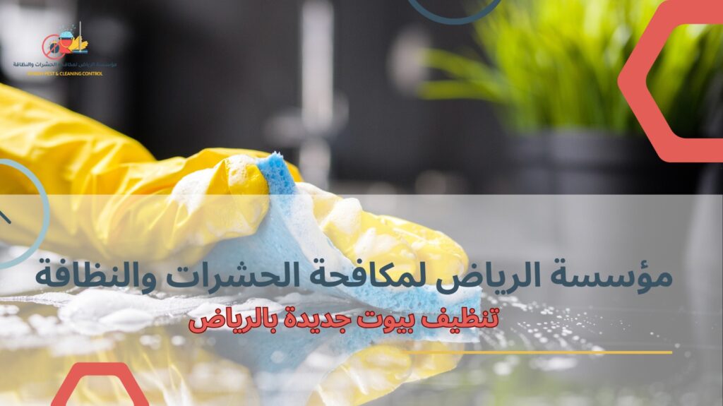 تنظيف بيوت جديدة بالرياض