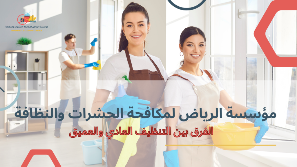 الفرق بين التنظيف العادي والعميق وكيفية اختيار خدمات تنظيف مناسبة