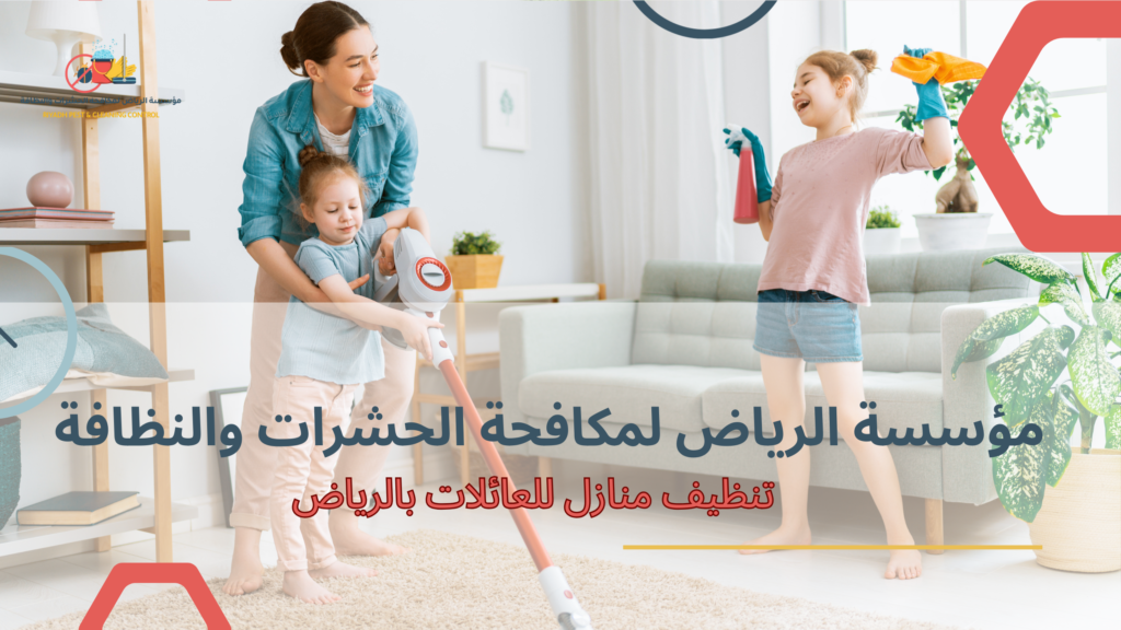أفضل التقنيات المستخدمة في تنظيف منازل للعائلات بالرياض